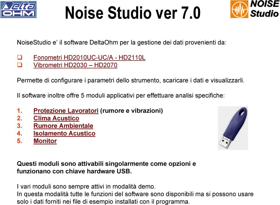 strumento, scaricare i dati e visualizzarli. Il software inoltre offre 5 moduli applicativi per effettuare analisi specifiche: 1. Protezione Lavoratori (rumore e vibrazioni) 2.