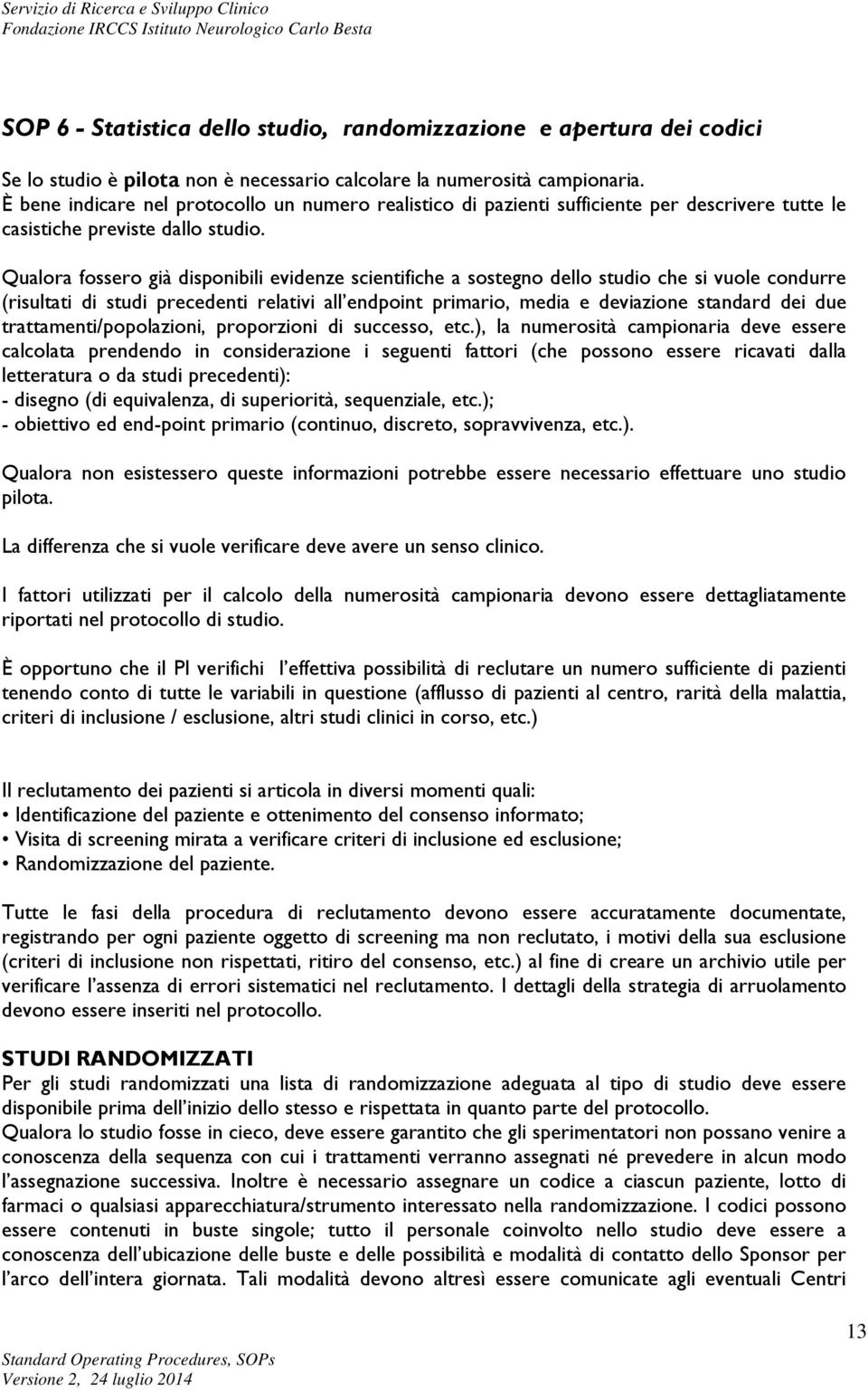 Qualora fossero già disponibili evidenze scientifiche a sostegno dello studio che si vuole condurre (risultati di studi precedenti relativi all endpoint primario, media e deviazione standard dei due