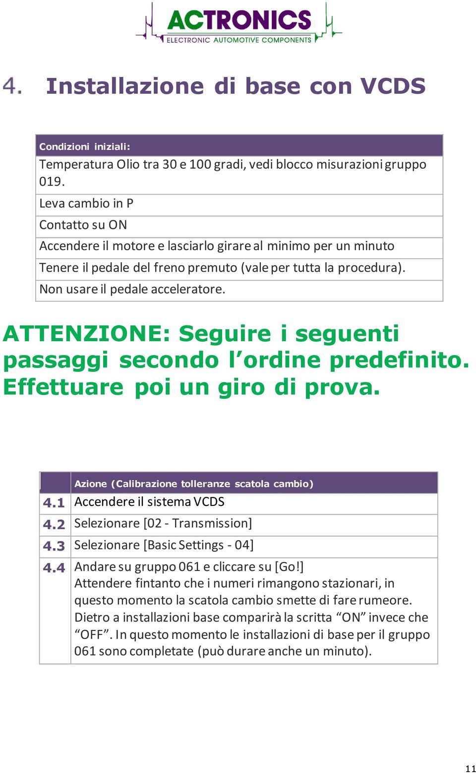 ATTENZIONE: Seguire i seguenti passaggi secondo l ordine predefinito. Effettuare poi un giro di prova. (Calibrazione tolleranze scatola cambio) 4.1 Accendere il sistema VCDS 4.