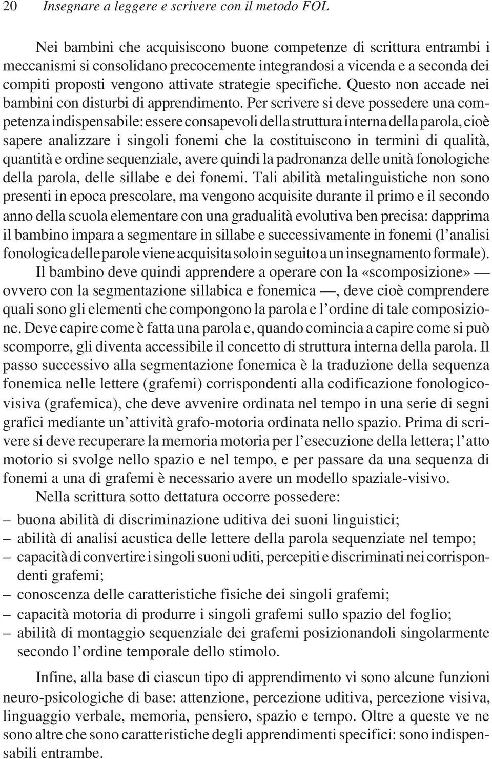 Per scrivere si deve possedere una competenza indispensabile: essere consapevoli della struttura interna della parola, cioè sapere analizzare i singoli fonemi che la costituiscono in termini di