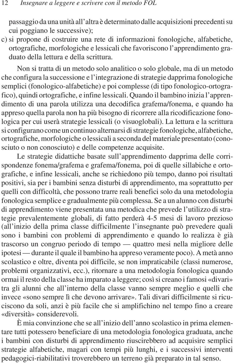 Non si tratta di un metodo solo analitico o solo globale, ma di un metodo che configura la successione e l integrazione di strategie dapprima fonologiche semplici (fonologico-alfabetiche) e poi