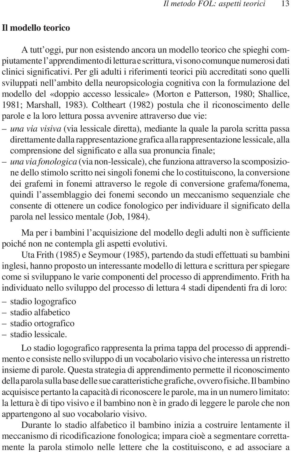 Per gli adulti i riferimenti teorici più accreditati sono quelli sviluppati nell ambito della neuropsicologia cognitiva con la formulazione del modello del «doppio accesso lessicale» (Morton e