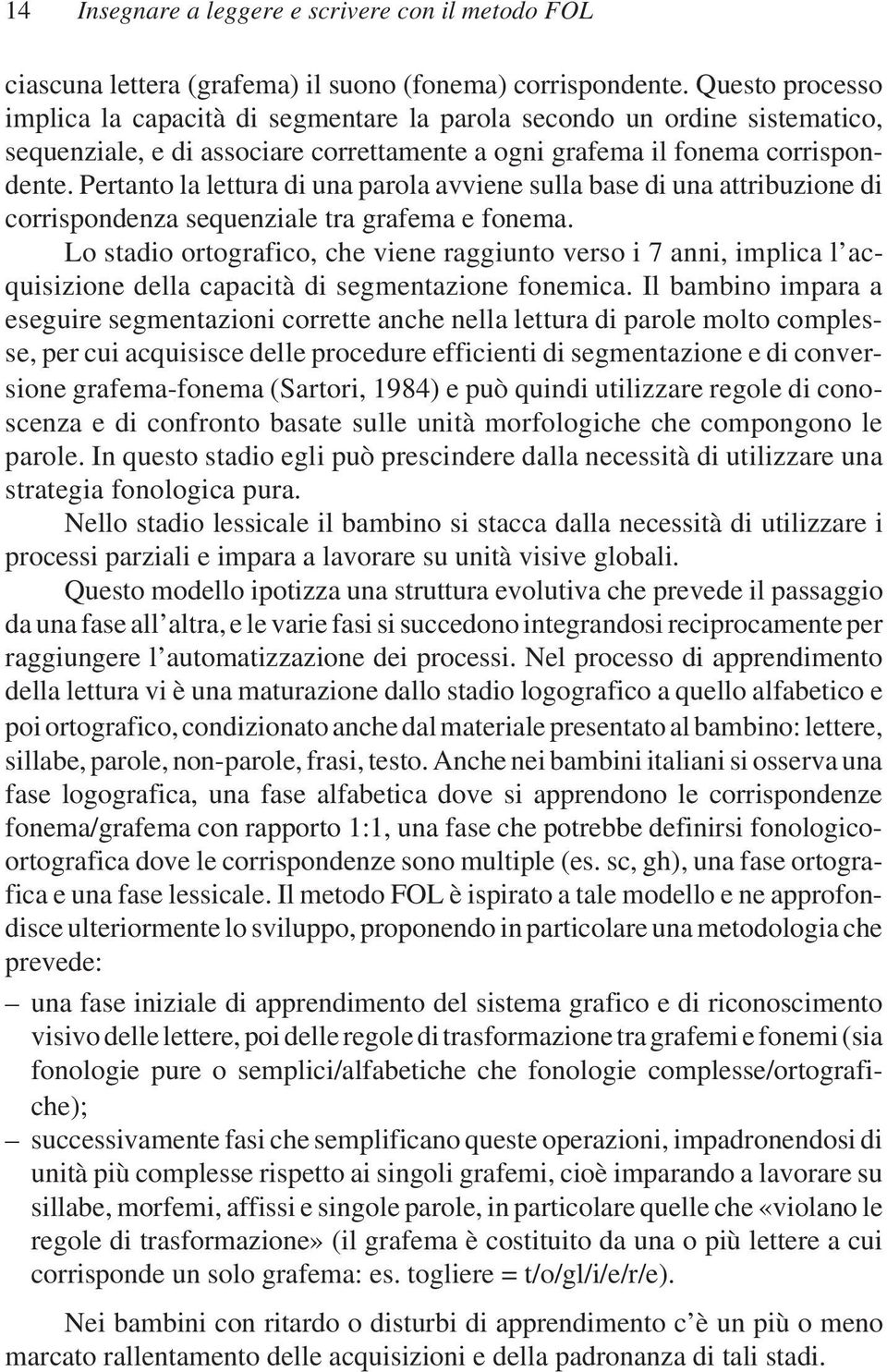 Pertanto la lettura di una parola avviene sulla base di una attribuzione di corrispondenza sequenziale tra grafema e fonema.