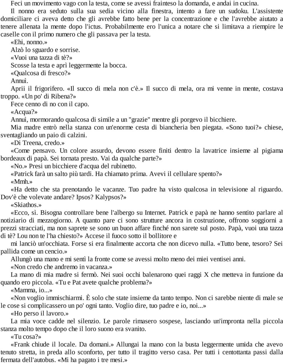 Probabilmente ero l'unica a notare che si limitava a riempire le caselle con il primo numero che gli passava per la testa. «Ehi, nonno.» Alzò lo sguardo e sorrise. «Vuoi una tazza di tè?