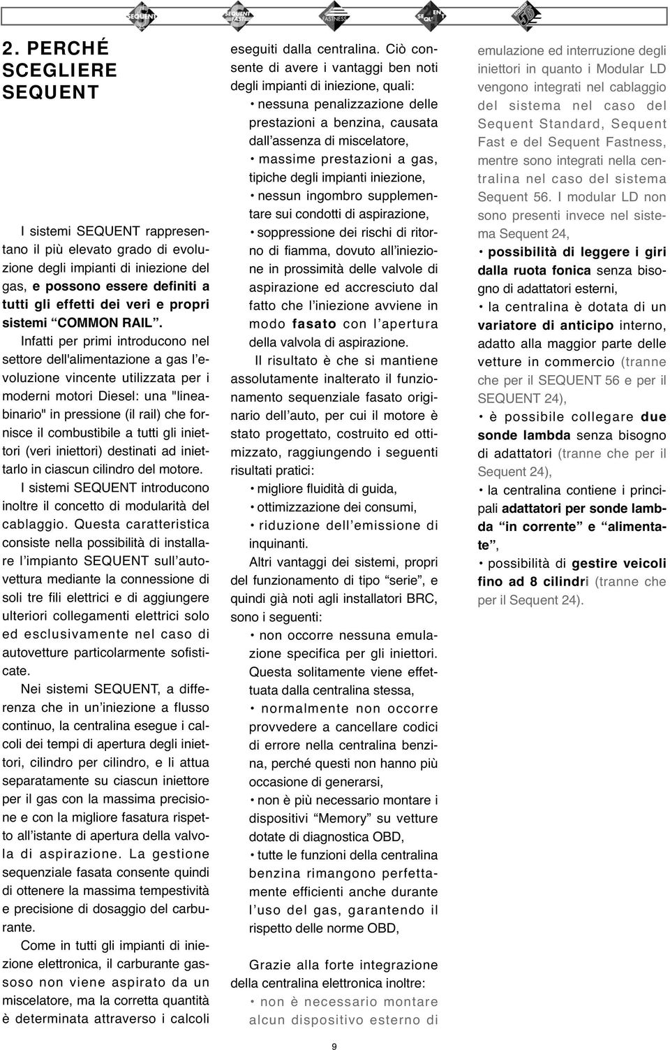 Infatti per primi introducono nel settore dell'alimentazione a gas l evoluzione vincente utilizzata per i moderni motori Diesel: una "lineabinario" in pressione (il rail) che fornisce il combustibile