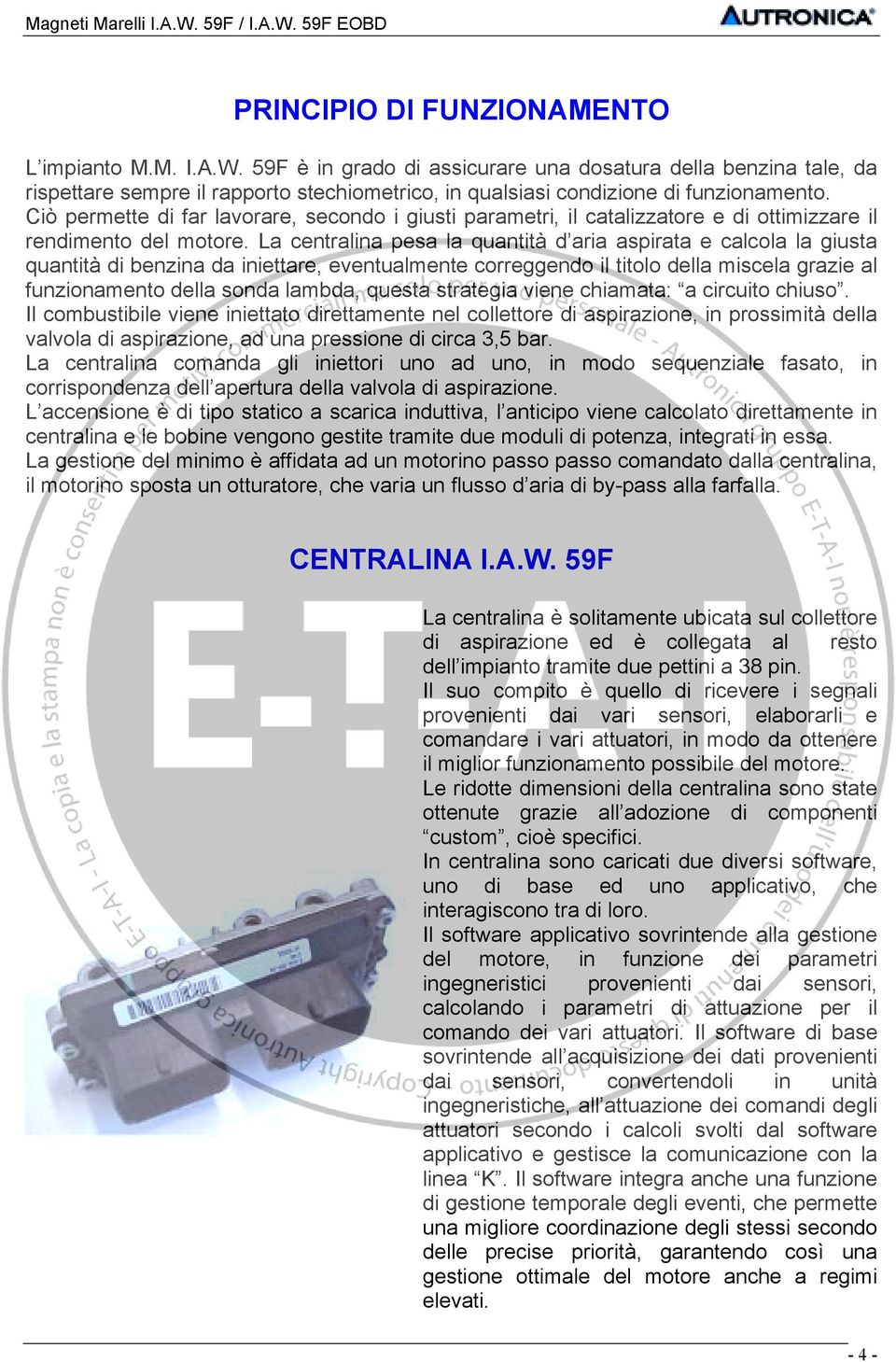 Ciò permette di far lavorare, secondo i giusti parametri, il catalizzatore e di ottimizzare il rendimento del motore.