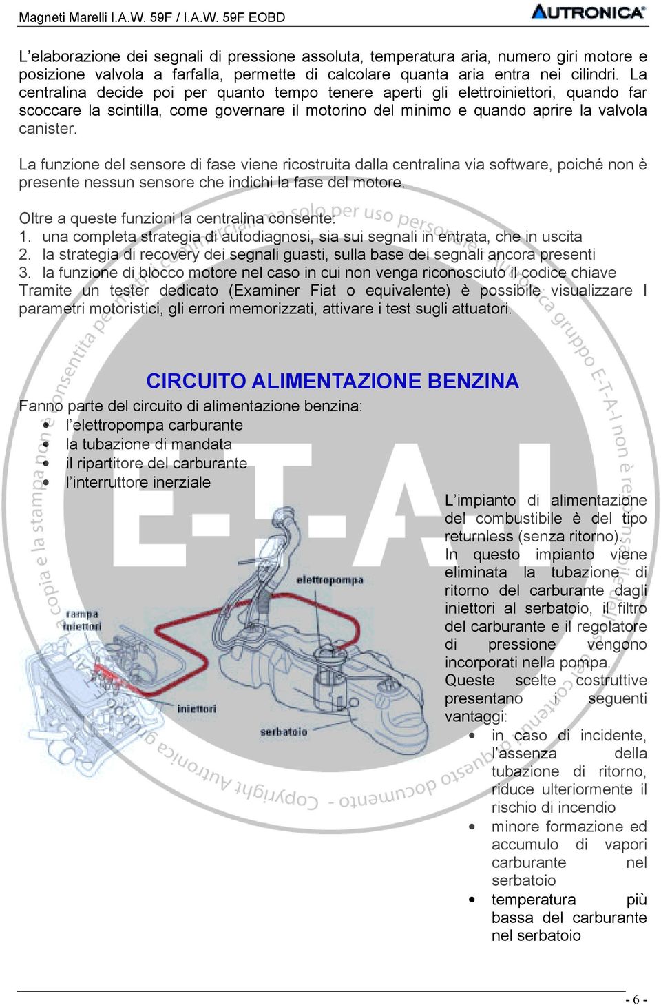 La funzione del sensore di fase viene ricostruita dalla centralina via software, poiché non è presente nessun sensore che indichi la fase del motore. Oltre a queste funzioni la centralina consente: 1.