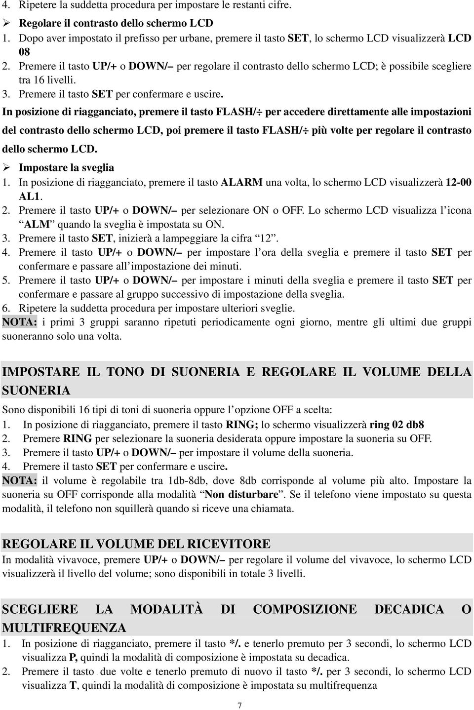 Premere il tasto UP/+ o DOWN/ per regolare il contrasto dello schermo LCD; è possibile scegliere tra 16 livelli. 3. Premere il tasto SET per confermare e uscire.