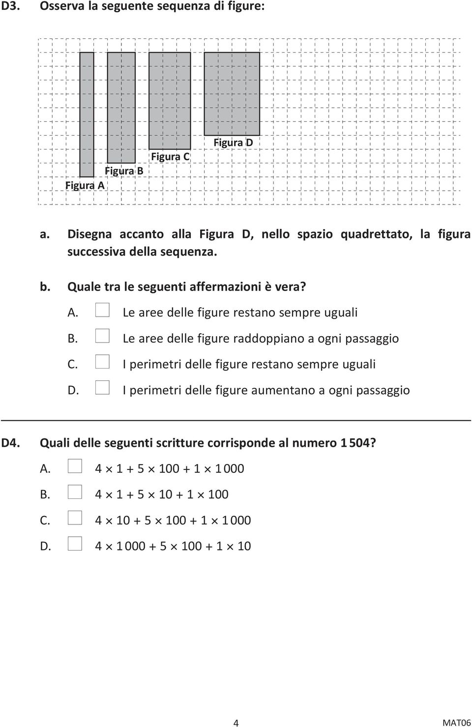 n Le aree delle figure restano sempre uguali B. n Le aree delle figure raddoppiano a ogni passaggio C. n I perimetri delle figure restano sempre uguali D.