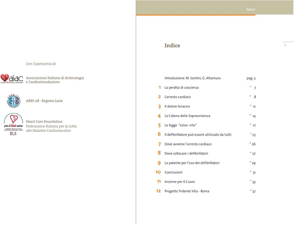 5 1 La perdita di coscienza 7 2 L arresto cardiaco 8 3 Il dolore toracico 12 4 La Catena della Sopravvivenza 14 5 La legge salva- vita 21 6 Il defibrillatore