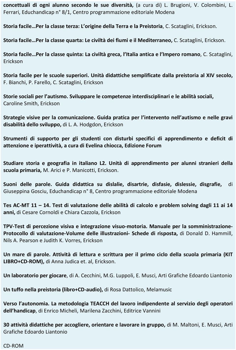 Scataglini, Storia facile Per la classe quarta: Le civiltà dei fiumi e il Mediterraneo, C. Scataglini, Storia facile Per la classe quinta: La civiltà greca, l Italia antica e l Impero romano, C.