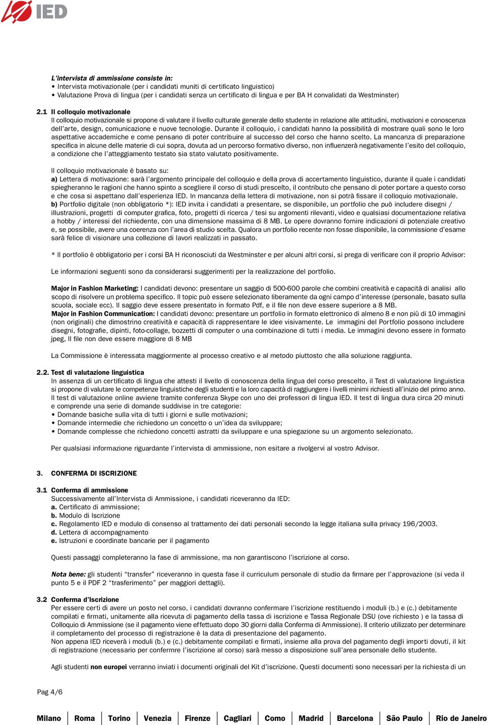 1 Il colloquio motivazionale Il colloquio motivazionale si propone di valutare il livello culturale generale dello studente in relazione alle attitudini, motivazioni e conoscenza dell arte, design,