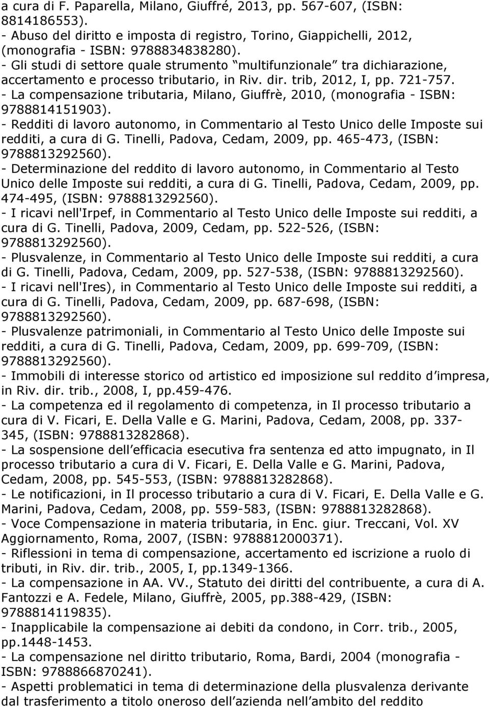 - La compensazione tributaria, Milano, Giuffrè, 2010, (monografia - ISBN: 9788814151903). - Redditi di lavoro autonomo, in Commentario al Testo Unico delle Imposte sui redditi, a cura di G.