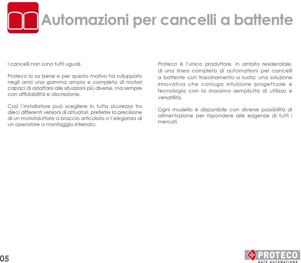 Così l installatore può scegliere in tutta sicurezza tra dieci differenti versioni di attuatori, preferire la precisione di un motoriduttore a braccio articolato o l eleganza di un operatore a