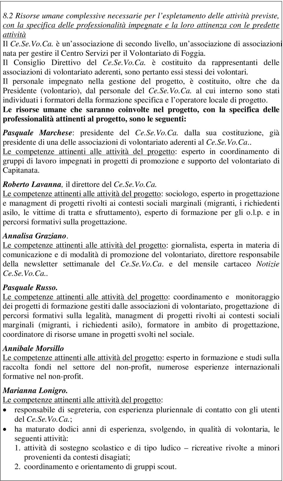 è costituito da rappresentanti delle associazioni di volontariato aderenti, sono pertanto essi stessi dei volontari.