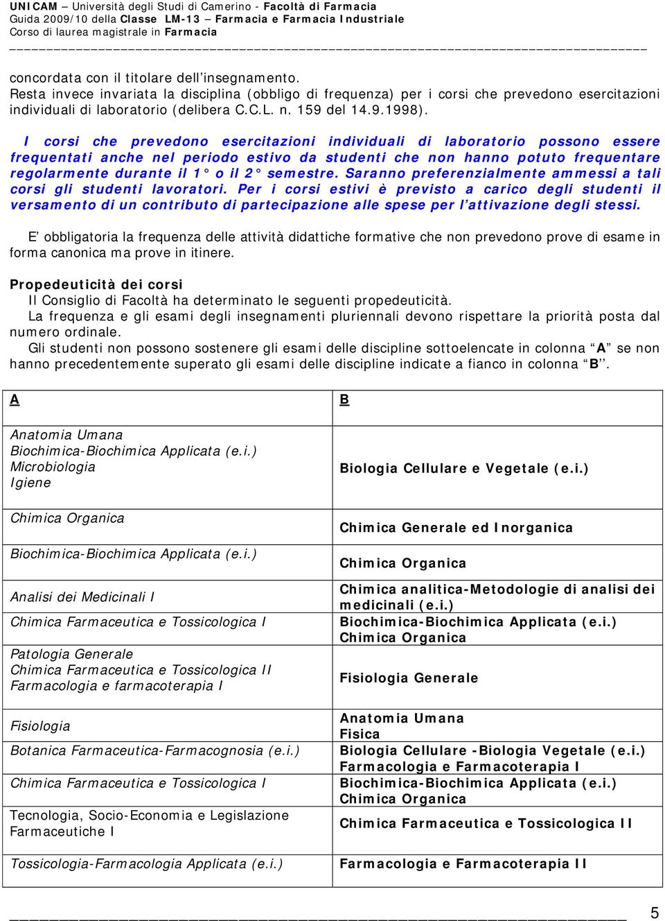 I corsi che prevedono esercitazioni individuali di laboratorio possono essere frequentati anche nel periodo estivo da studenti che non hanno potuto frequentare regolarmente durante il 1 o il 2