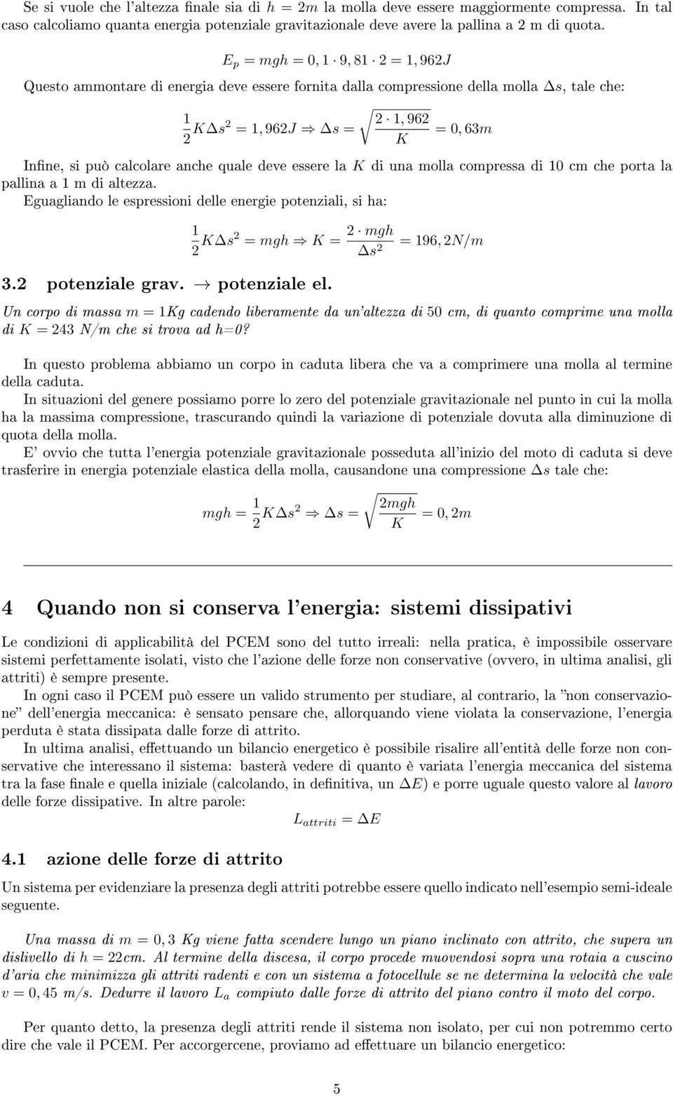 essere la K di una molla compressa di 0 cm che porta la pallina a m di altezza. Eguagliando le espressioni delle energie potenziali, si ha: 2 K s2 = mgh K = 2 mgh s 2 = 96, 2N/m 3.2 potenziale grav.