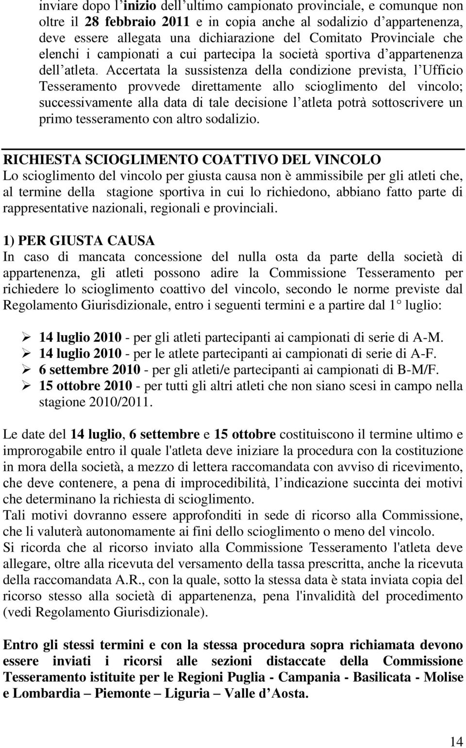 Accertata la sussistenza della condizione prevista, l Ufficio Tesseramento provvede direttamente allo scioglimento del vincolo; successivamente alla data di tale decisione l atleta potrà