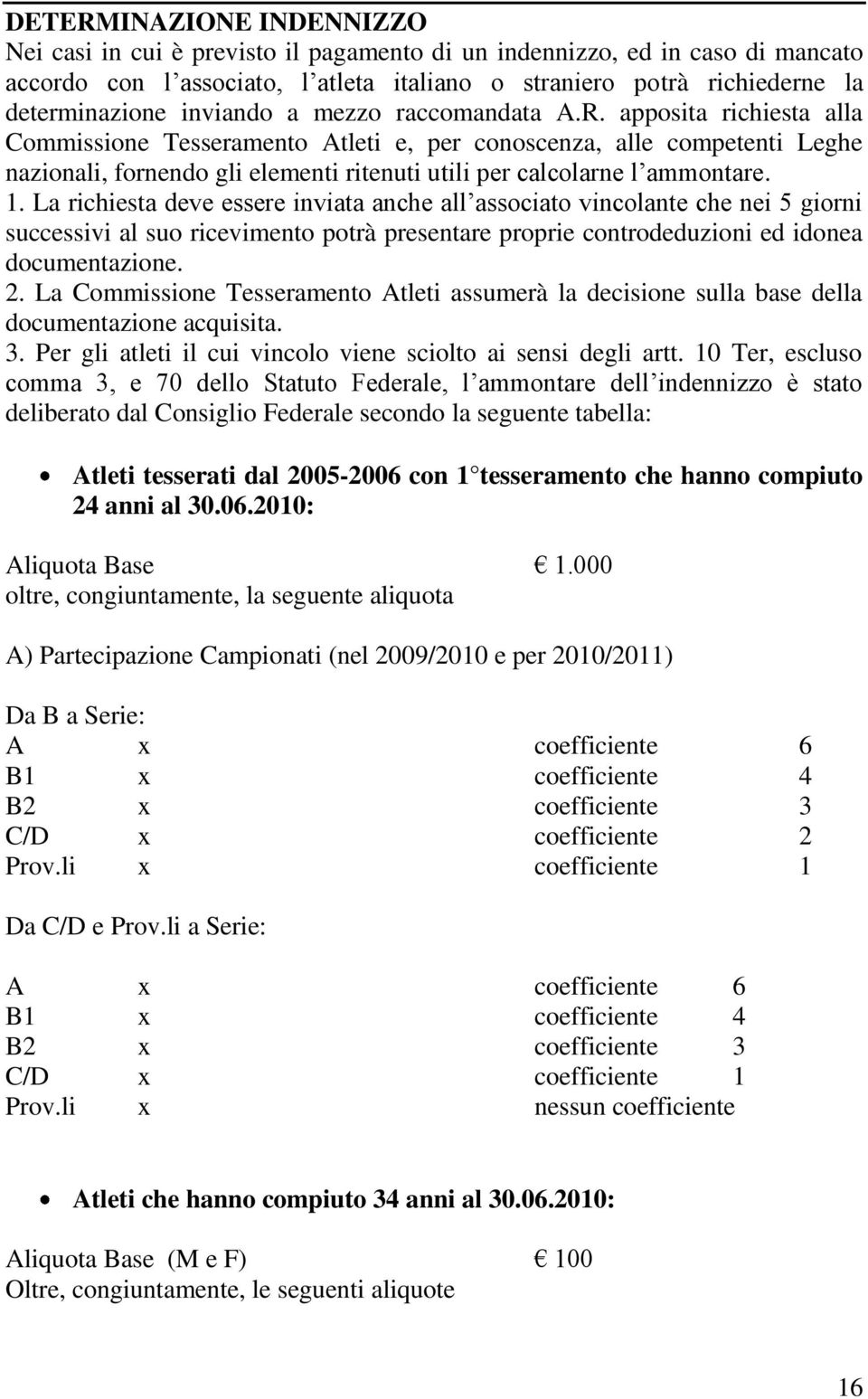 apposita richiesta alla Commissione Tesseramento Atleti e, per conoscenza, alle competenti Leghe nazionali, fornendo gli elementi ritenuti utili per calcolarne l ammontare. 1.