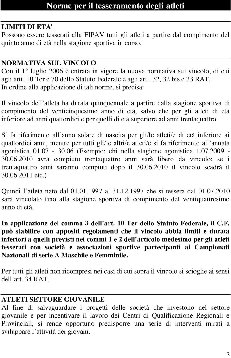 In ordine alla applicazione di tali norme, si precisa: Il vincolo dell atleta ha durata quinquennale a partire dalla stagione sportiva di compimento del venticinquesimo anno di età, salvo che per gli