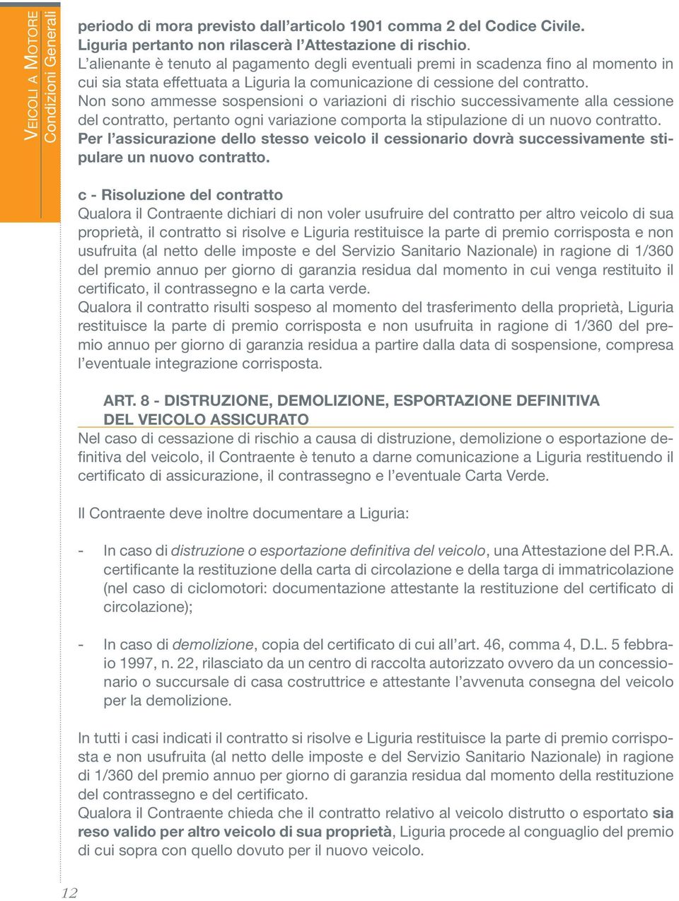 Non sono ammesse sospensioni o variazioni di rischio successivamente alla cessione del contratto, pertanto ogni variazione comporta la stipulazione di un nuovo contratto.