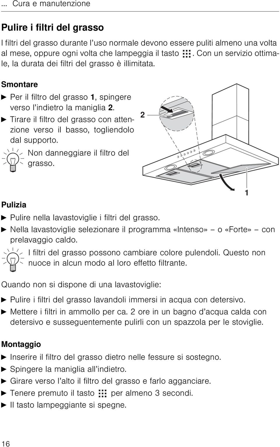 A Tirare il filtro del grasso con attenzione verso il basso, togliendolo dal supporto. Non danneggiare il filtro del grasso. 2 Pulizia A Pulire nella lavastoviglie i filtri del grasso.