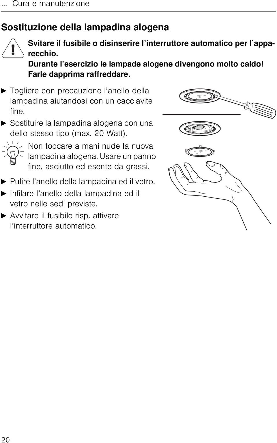 A Togliere con precauzione l anello della lampadina aiutandosi con un cacciavite fine. A Sostituire la lampadina alogena con una dello stesso tipo (max. 20 Watt).