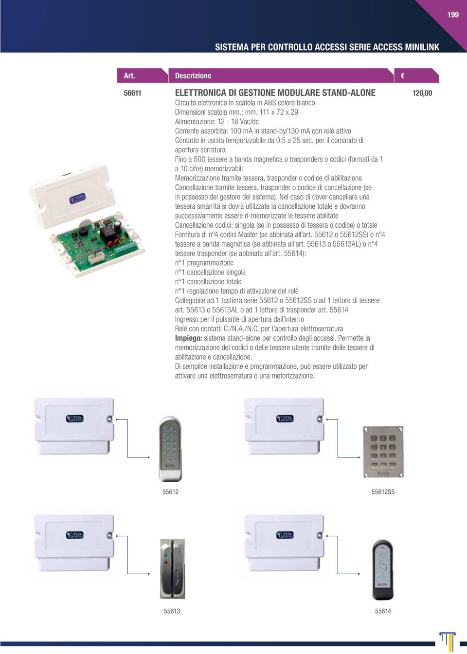 per il comando di apertura serratura Fino a 500 tessere a banda magnetica o trasponders o codici (formati da 1 a 10 cifre) memorizzabili Memorizzazione tramite tessera, trasponder o codice di