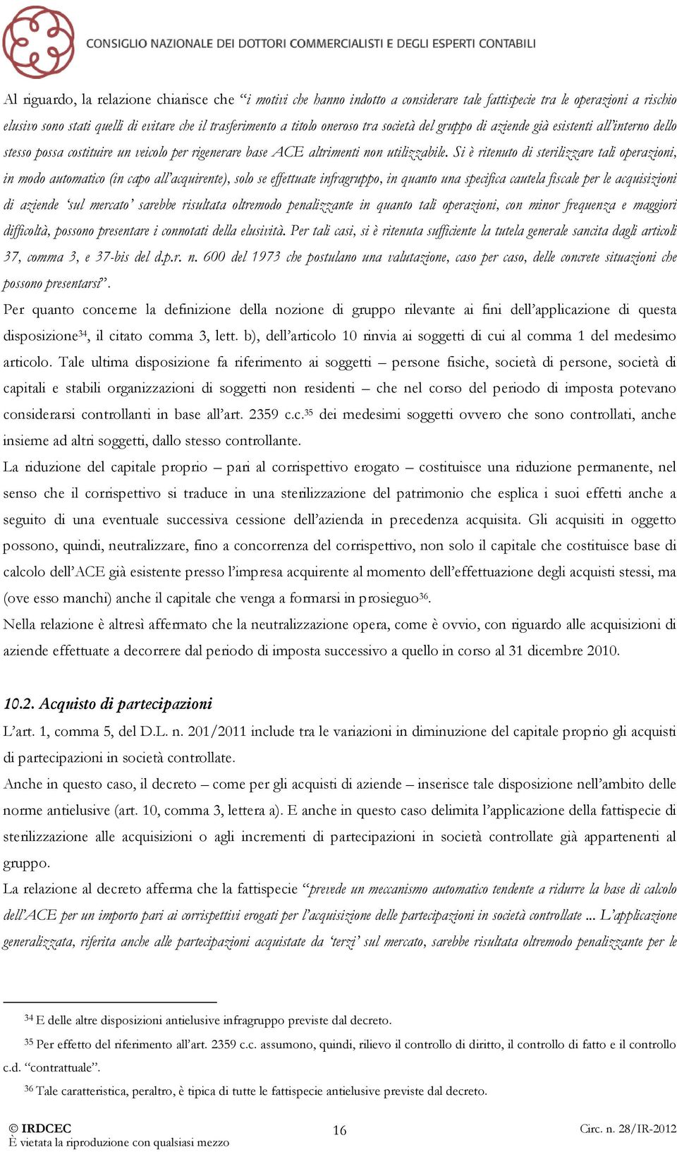 Si è ritenuto di sterilizzare tali operazioni, in modo automatico (in capo all acquirente), solo se effettuate infragruppo, in quanto una specifica cautela fiscale per le acquisizioni di aziende sul