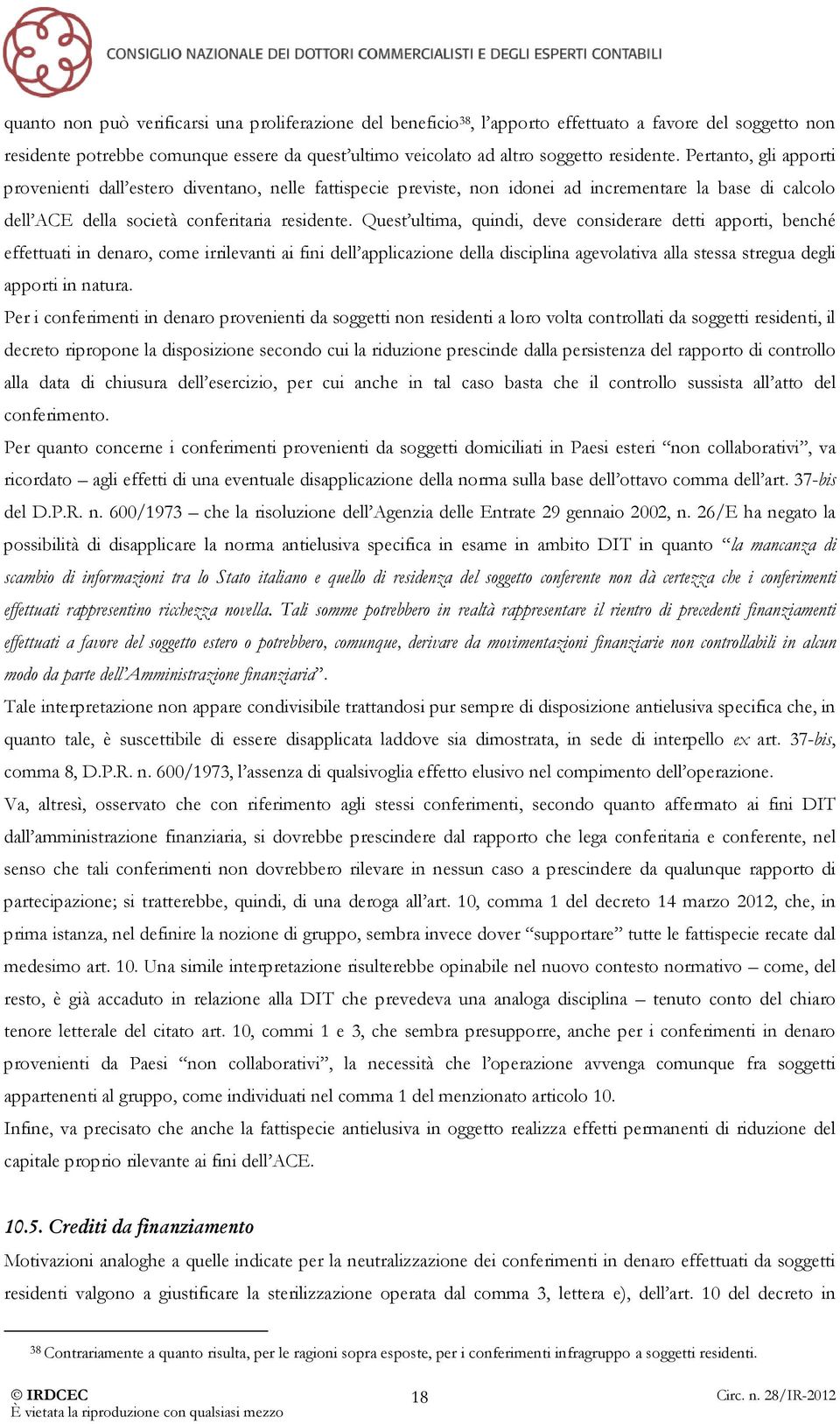 Quest ultima, quindi, deve considerare detti apporti, benché effettuati in denaro, come irrilevanti ai fini dell applicazione della disciplina agevolativa alla stessa stregua degli apporti in natura.