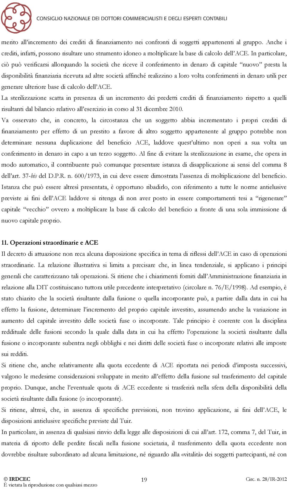 In particolare, ciò può verificarsi allorquando la società che riceve il conferimento in denaro di capitale nuovo presta la disponibilità finanziaria ricevuta ad altre società affinché realizzino a