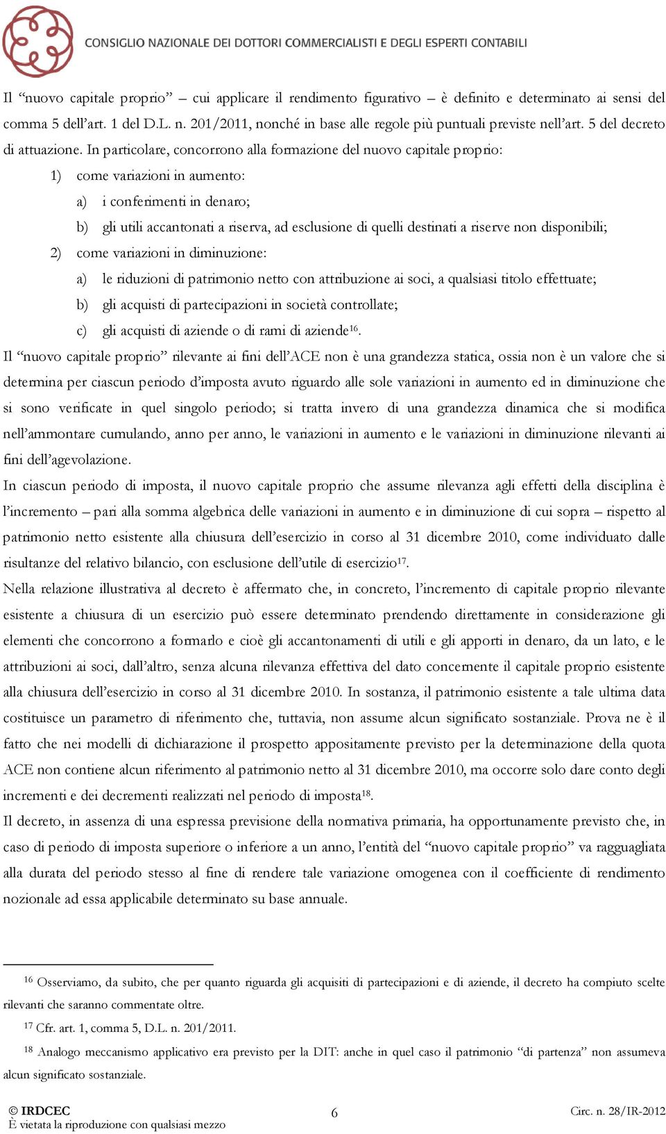 In particolare, concorrono alla formazione del nuovo capitale proprio: 1) come variazioni in aumento: a) i conferimenti in denaro; b) gli utili accantonati a riserva, ad esclusione di quelli