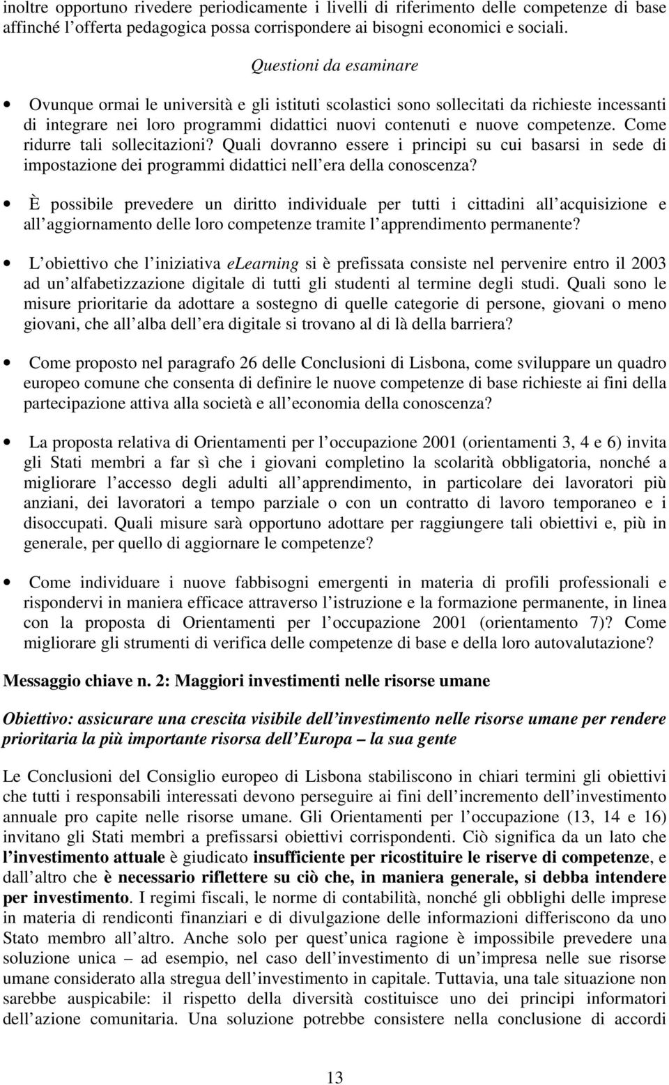 Come ridurre tali sollecitazioni? Quali dovranno essere i principi su cui basarsi in sede di impostazione dei programmi didattici nell era della conoscenza?