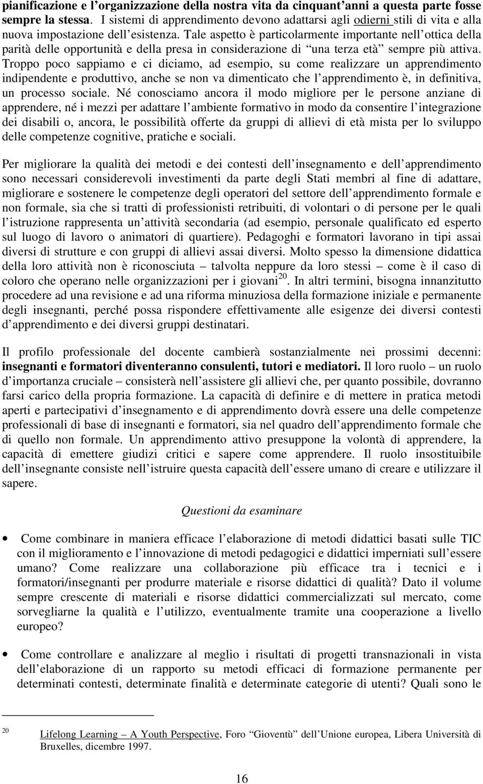 Tale aspetto è particolarmente importante nell ottica della parità delle opportunità e della presa in considerazione di una terza età sempre più attiva.