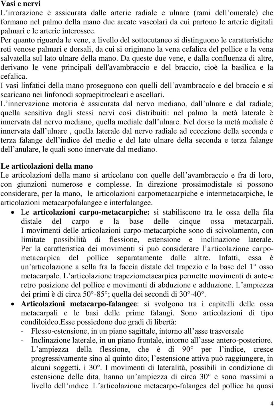 Per quanto riguarda le vene, a livello del sottocutaneo si distinguono le caratteristiche reti venose palmari e dorsali, da cui si originano la vena cefalica del pollice e la vena salvatella sul lato