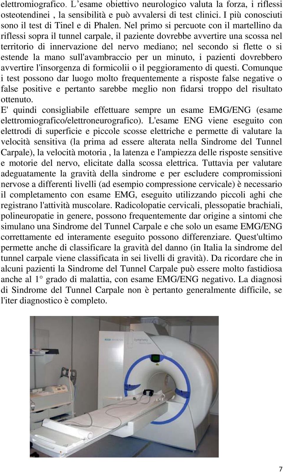 estende la mano sull'avambraccio per un minuto, i pazienti dovrebbero avvertire l'insorgenza di formicolii o il peggioramento di questi.