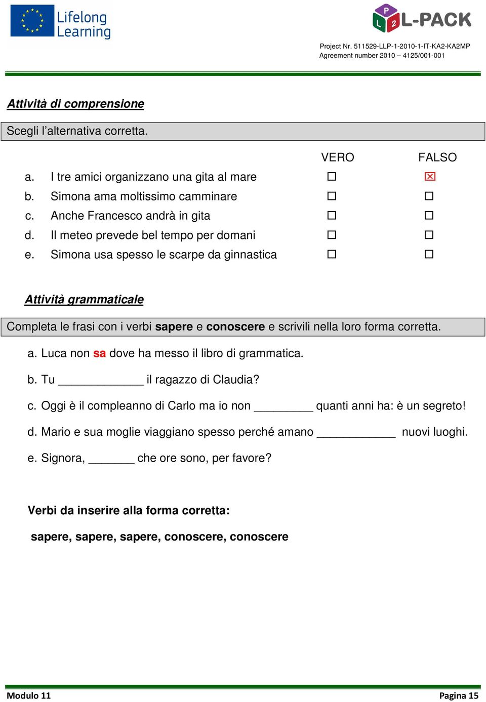 Simona usa spesso le scarpe da ginnastica Attività grammaticale Completa le frasi con i verbi sapere e conoscere e scrivili nella loro forma corretta. a.