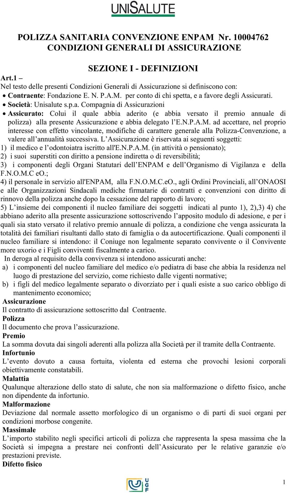 i di Assicurazione si definiscono con: Contraente: Fondazione E. N. P.A.M. per conto di chi spetta, e a favore degli Assicurati. Società: Unisalute s.p.a. Compagnia di Assicurazioni Assicurato: Colui il quale abbia aderito (e abbia versato il premio annuale di polizza) alla presente Assicurazione e abbia delegato l E.