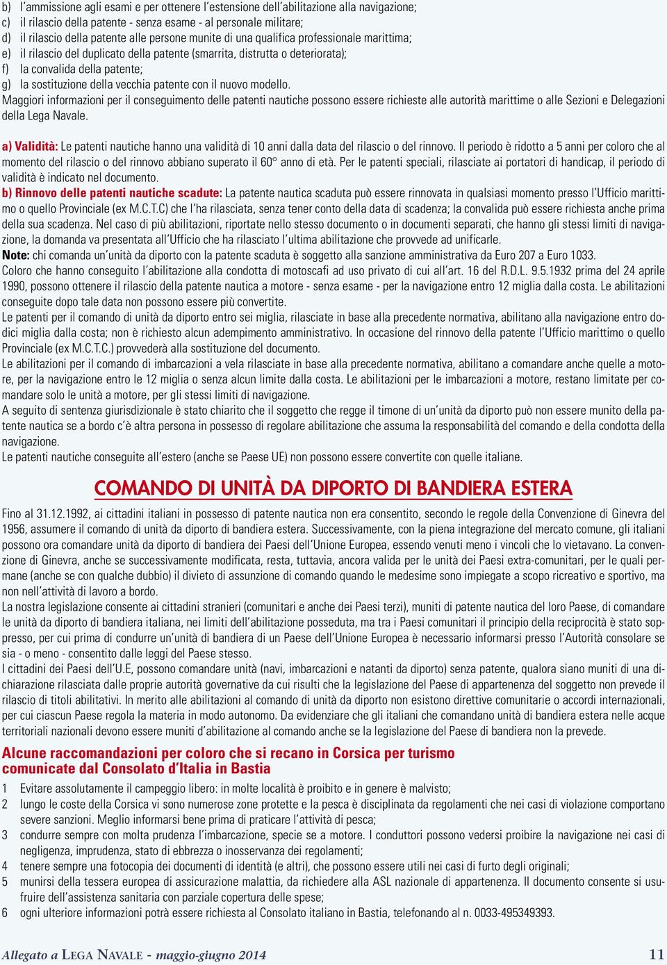 vecchia patente con il nuovo modello. Maggiori informazioni per il conseguimento delle patenti nautiche possono essere richieste alle autorità marittime o alle Sezioni e Delegazioni della Lega Navale.