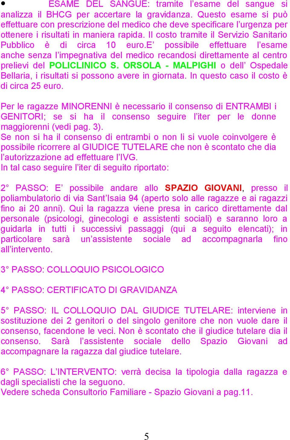 Il costo tramite il Servizio Sanitario Pubblico è di circa 10 euro.e possibile effettuare l esame anche senza l impegnativa del medico recandosi direttamente al centro prelievi del POLICLINICO S.