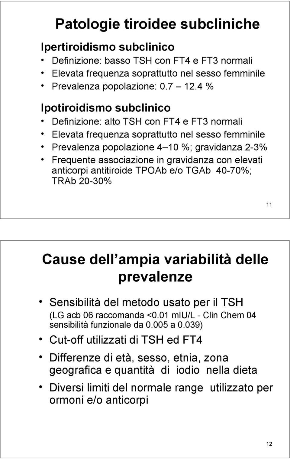 gravidanza con elevati anticorpi antitiroide TPOAb e/o TGAb 40-70%; TRAb 20-30% 11 Cause dell ampia variabilità delle prevalenze Sensibilità del metodo usato per il TSH (LG acb 06 raccomanda <0.