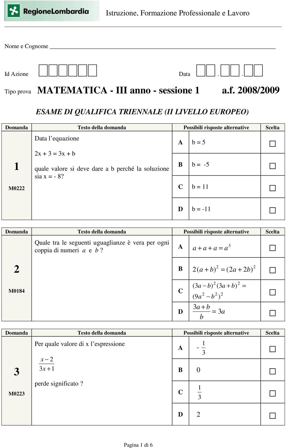 soluzione sia x = - 8? A b = 5 B b = -5 b = 11 D b = -11 Quale tra le seguenti uguaglianze è vera per ogni coppia di numeri a e b?