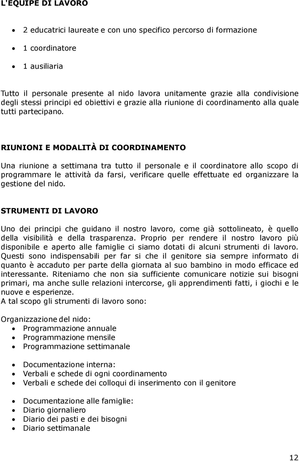 RIUNIONI E MODALITÀ DI COORDINAMENTO Una riunione a settimana tra tutto il personale e il coordinatore allo scopo di programmare le attività da farsi, verificare quelle effettuate ed organizzare la