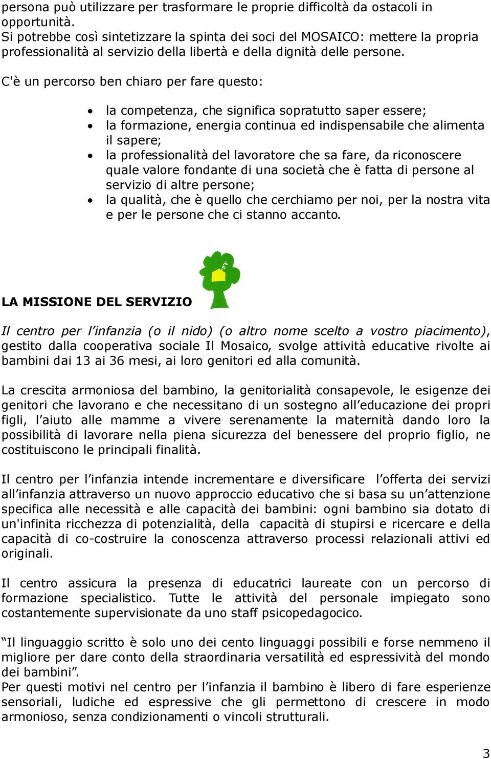 C'è un percorso ben chiaro per fare questo: la competenza, che significa sopratutto saper essere; la formazione, energia continua ed indispensabile che alimenta il sapere; la professionalità del