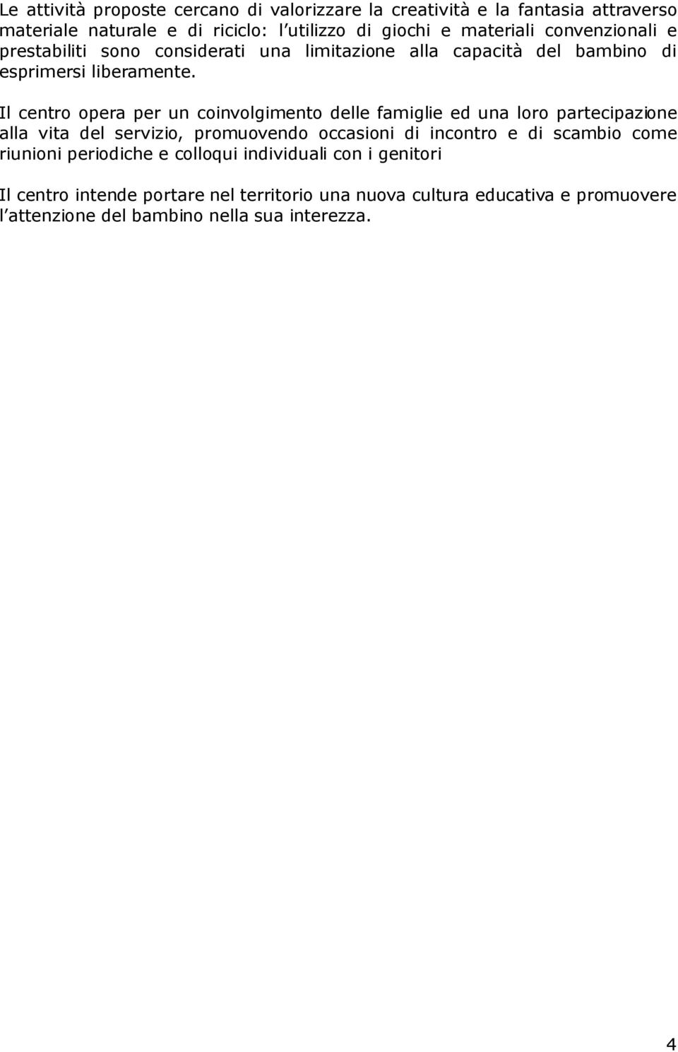 Il centro opera per un coinvolgimento delle famiglie ed una loro partecipazione alla vita del servizio, promuovendo occasioni di incontro e di scambio