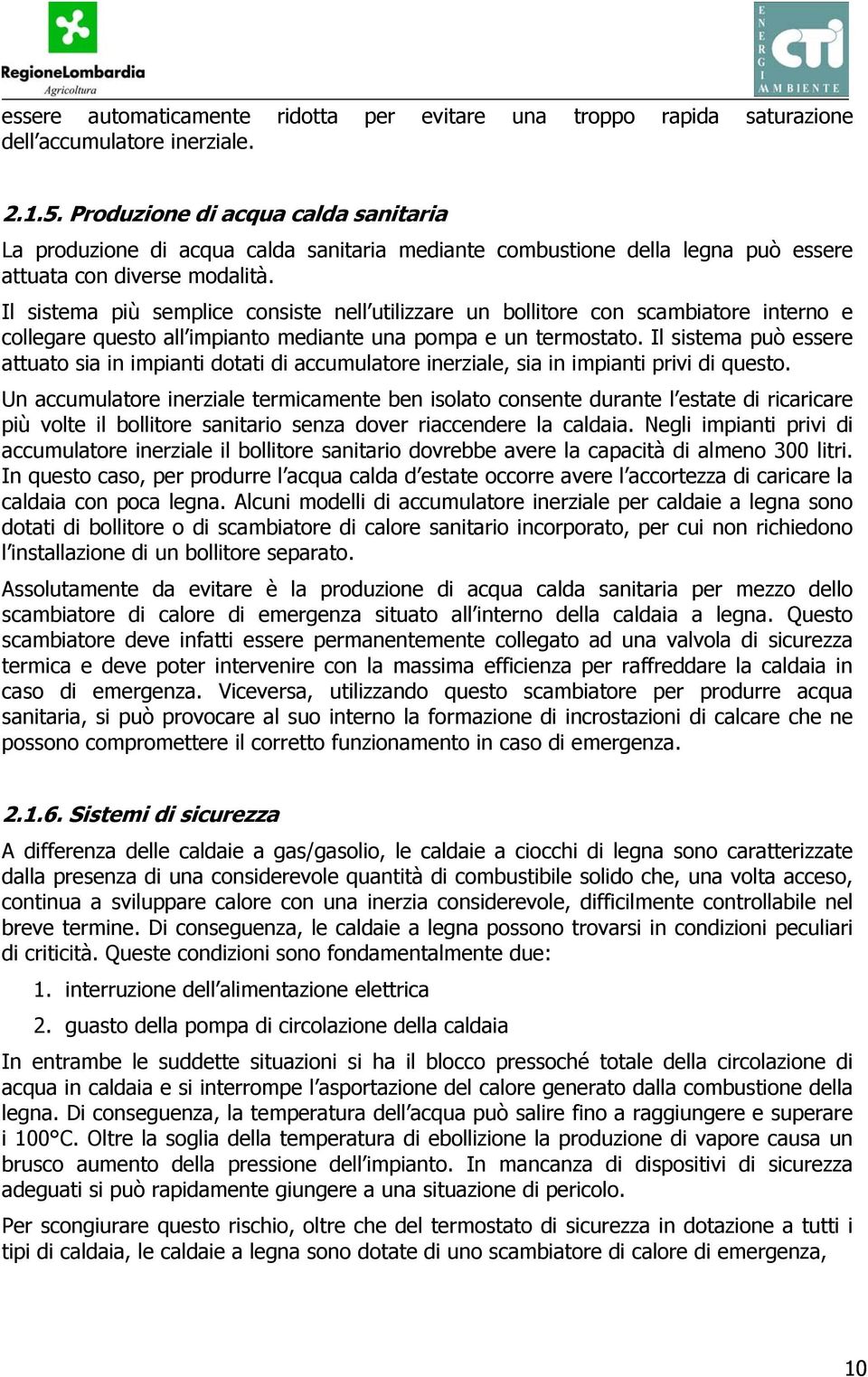 Il sistema più semplice consiste nell utilizzare un bollitore con scambiatore interno e collegare questo all impianto mediante una pompa e un termostato.