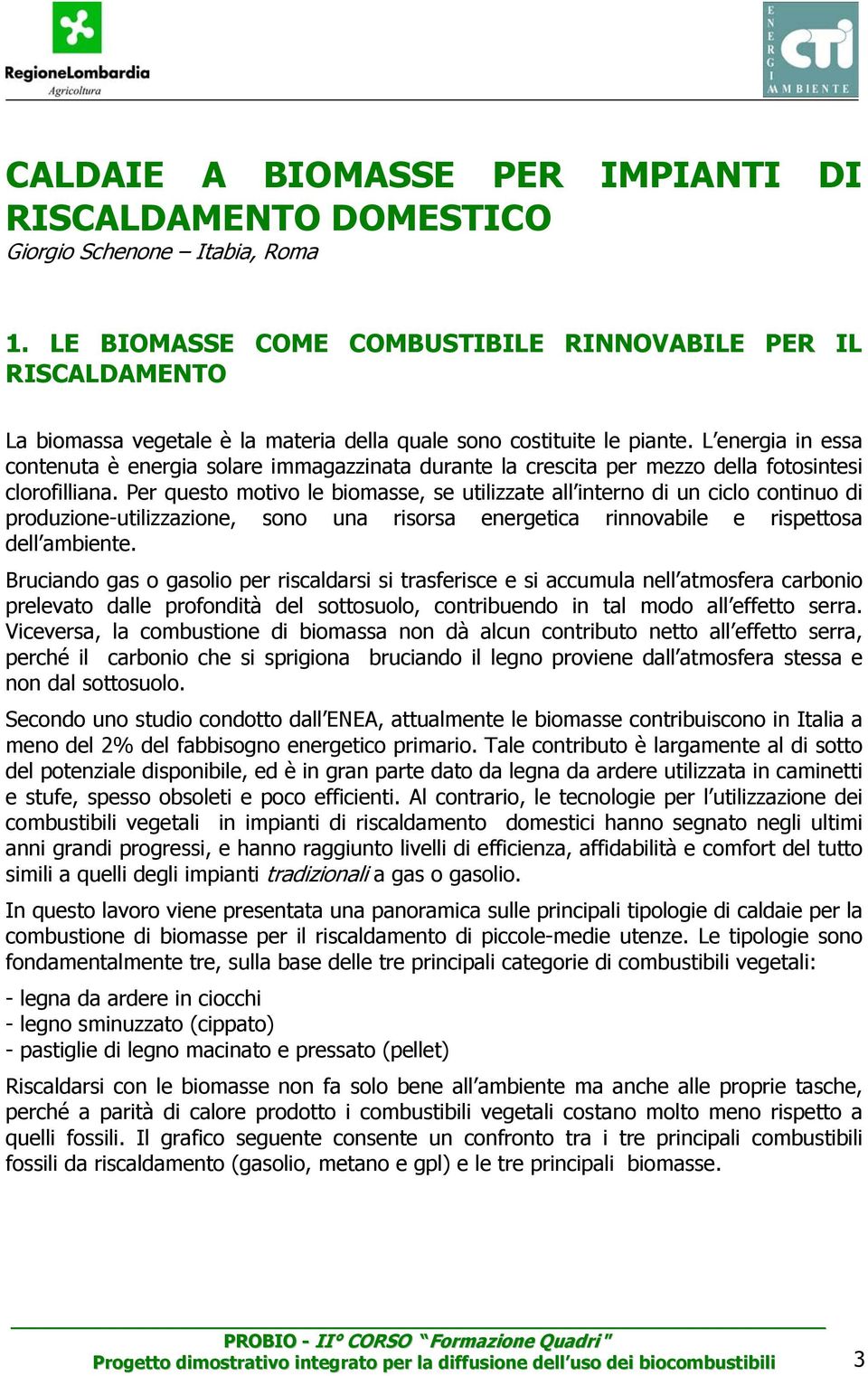 L energia in essa contenuta è energia solare immagazzinata durante la crescita per mezzo della fotosintesi clorofilliana.