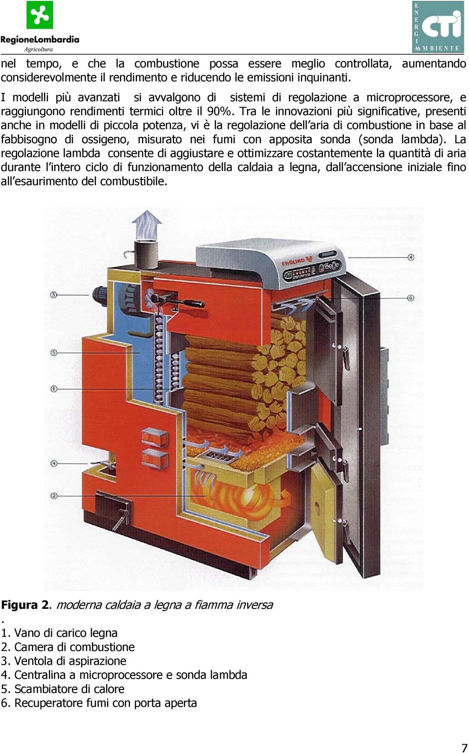 Tra le innovazioni più significative, presenti anche in modelli di piccola potenza, vi è la regolazione dell aria di combustione in base al fabbisogno di ossigeno, misurato nei fumi con apposita