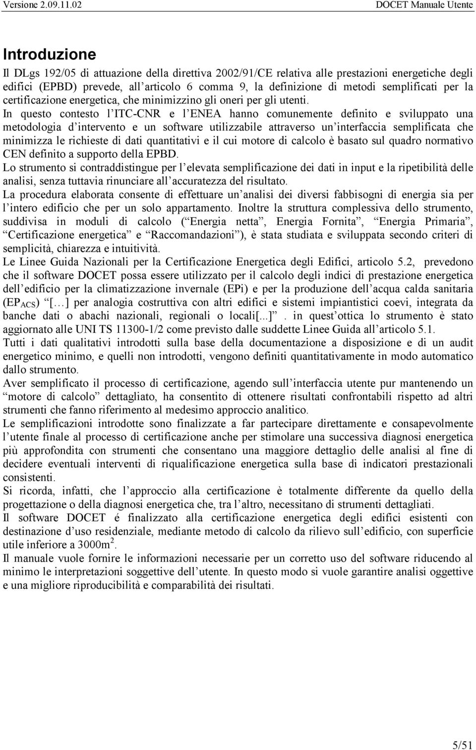 In questo contesto l ITC-CNR e l ENEA hanno comunemente definito e sviluppato una metodologia d intervento e un software utilizzabile attraverso un interfaccia semplificata che minimizza le richieste