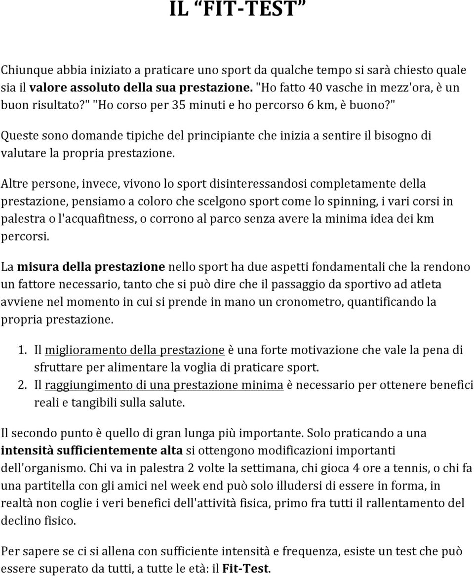 Altre persone, invece, vivono lo sport disinteressandosi completamente della prestazione, pensiamo a coloro che scelgono sport come lo spinning, i vari corsi in palestra o l'acquafitness, o corrono